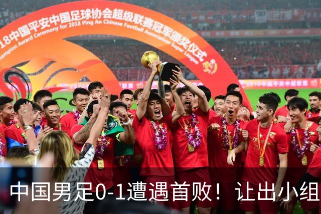 中国男足0-1遭遇首败！让出小组榜首+无缘提前出线，最新形势有变