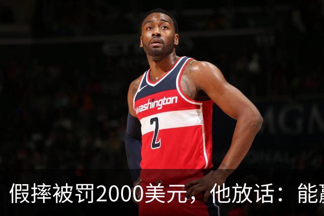 假摔被罚2000美元，他放话：能赢球我还摔