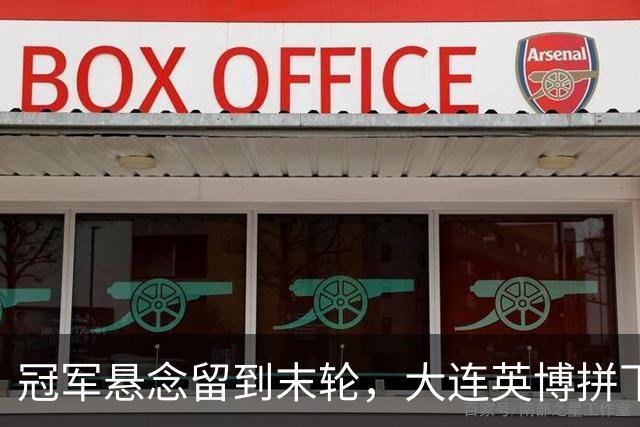 冠军悬念留到末轮，大连英博拼下天王山之战，马马杜制胜球，朝着“奇迹”迈进