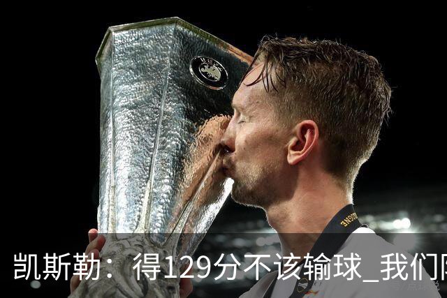 凯斯勒：得129分不该输球 我们防守崩溃&让对手得136分不可接受
