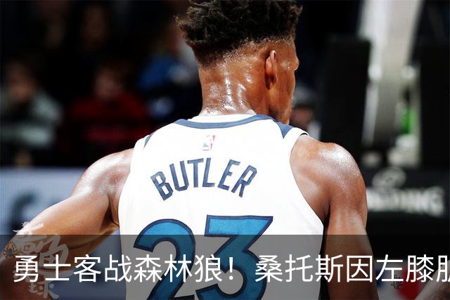 勇士客战森林狼！桑托斯因左膝肌腱炎缺席比赛