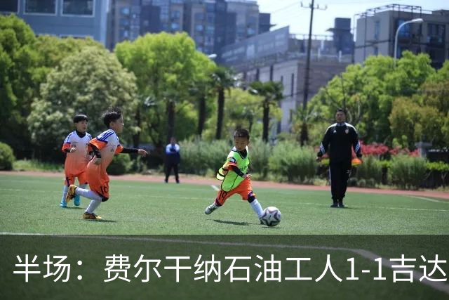 半场：费尔干纳石油工人1-1吉达联合，奥亚尔头球扳平