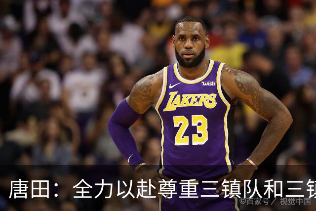 唐田：全力以赴尊重三镇队和三镇球迷，希望双方球员健康完赛
