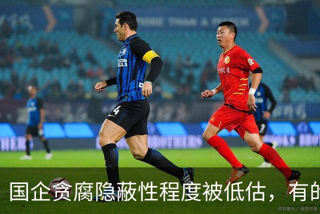 国企贪腐隐蔽性程度被低估，有的人不收礼却能闷声发大财