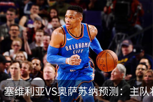 塞维利亚VS奥萨苏纳预测：主队状态低迷，客队士气正盛