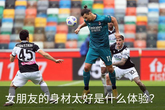 女朋友的身材太好是什么体验？