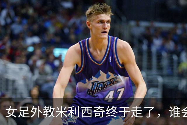 女足外教米利西奇终于走了，谁会接手低谷中的中国女足
