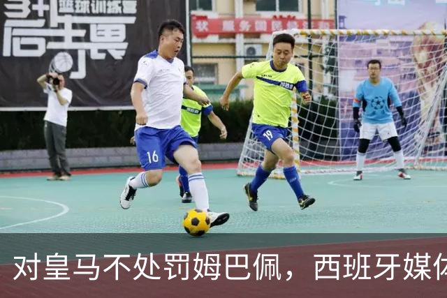 对皇马不处罚姆巴佩，西班牙媒体称：中国赞助商理解、合作不变！玲珑、海信的回应直接否定！