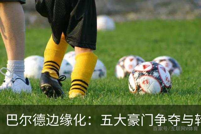 巴尔德边缘化：五大豪门争夺与转会倒计时