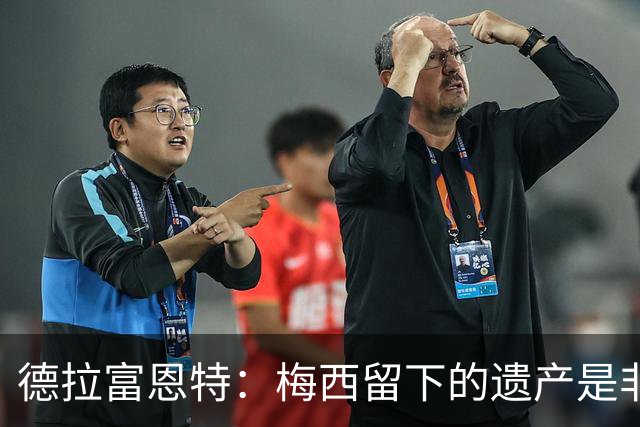 德拉富恩特：梅西留下的遗产是非凡的；西班牙人拿金球我就高兴