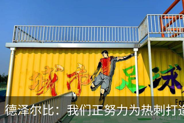 德泽尔比：我们正努力为热刺打造特别的东西；麦迪逊还需检查
