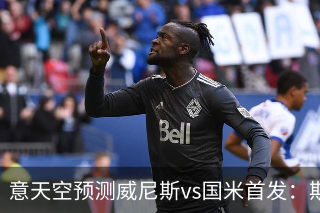 意天空预测威尼斯vs国米首发：斯坦科维奇兄弟德比，博尼搭档皮奥