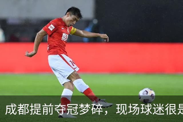 成都提前夺冠梦碎，现场球迷很是不满&大喊让主教练出来