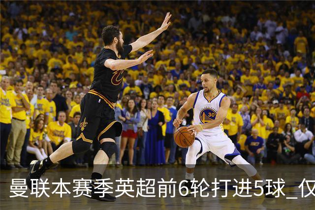 曼联本赛季英超前6轮打进5球 仅好于07-08赛季