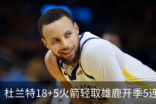 杜兰特18+5火箭轻取雄鹿开季5连胜，范乔丹24+6+5汤普森23分