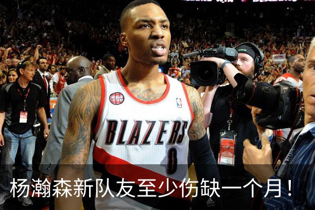 杨瀚森新队友至少伤缺一个月！