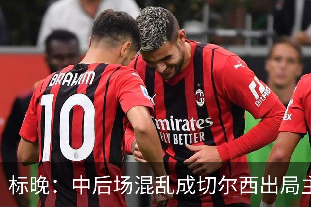 标晚：中后场混乱成切尔西出局主因 战曼联阿隆索急需止颓