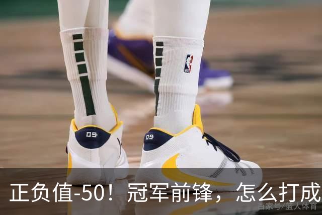 正负值-50！冠军前锋，怎么打成这样了？
