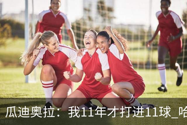 瓜迪奥拉：我11年才打进11球 哈兰德四场就进9个