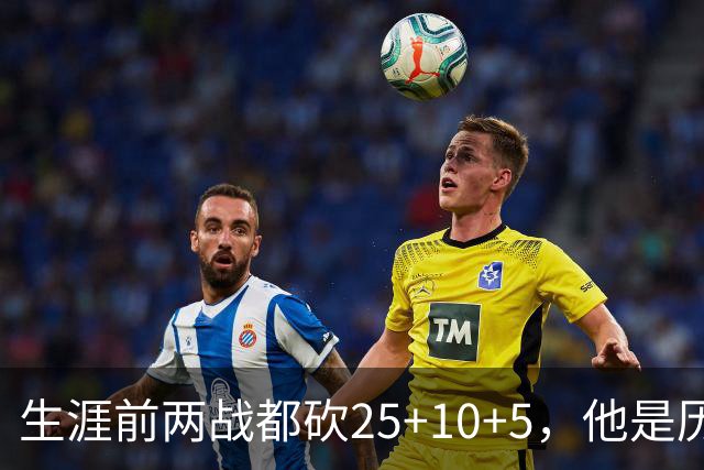 生涯前两战都砍25+10+5，他是历史第3人比肩贾巴尔希尔