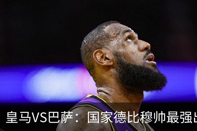 皇马VS巴萨：国家德比穆帅最强出击，法国双星坐镇，贝林领衔姆巴佩冲锋