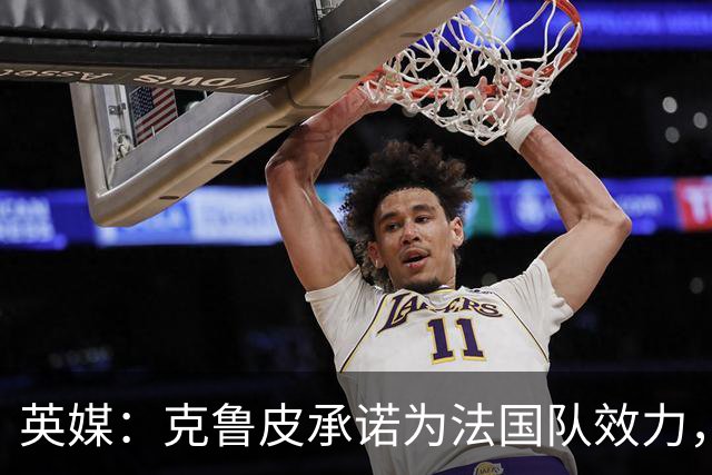 英媒：克鲁皮承诺为法国队效力，曾拒葡萄牙邀请