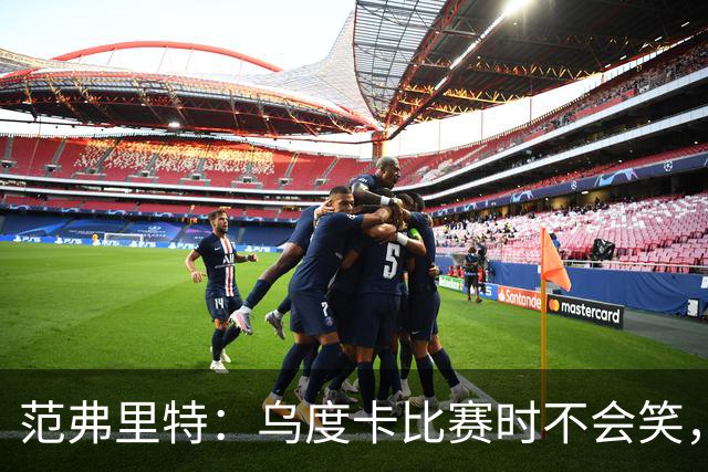 范弗里特：乌度卡比赛时不会笑，其余21小时没个正形