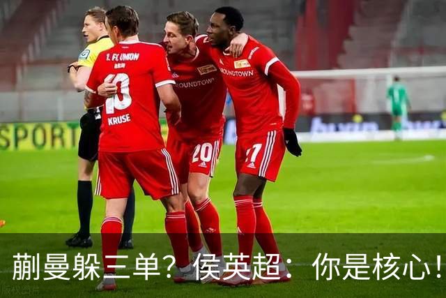 蒯曼躲三单？侯英超：你是核心！实力最强排名最高 就应该冲在最前面