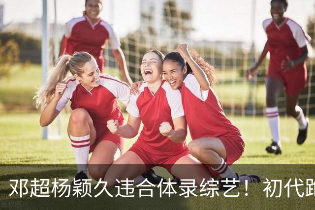 邓超杨颖久违合体录综艺！初代跑男联动，baby回暖有望