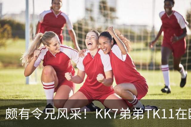 颇有令兄风采！KK7弟弟TK11在欧青联2射1传并模仿哥哥庆祝