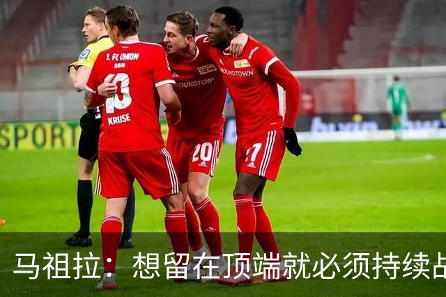 马祖拉：想留在顶端就必须持续战斗 站上顶端后要提醒自己没来过