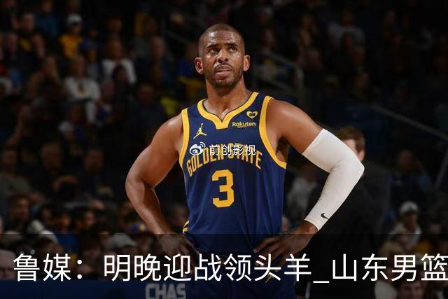 鲁媒：明晚迎战领头羊 山东男篮不惧北京首钢 班顿能否自我救赎？