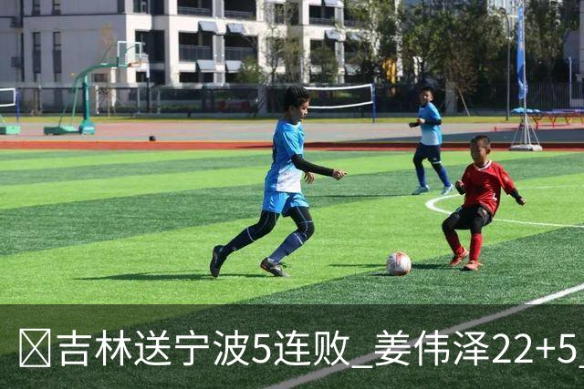 🏀吉林送宁波5连败 姜伟泽22+5 罗凯文16分
