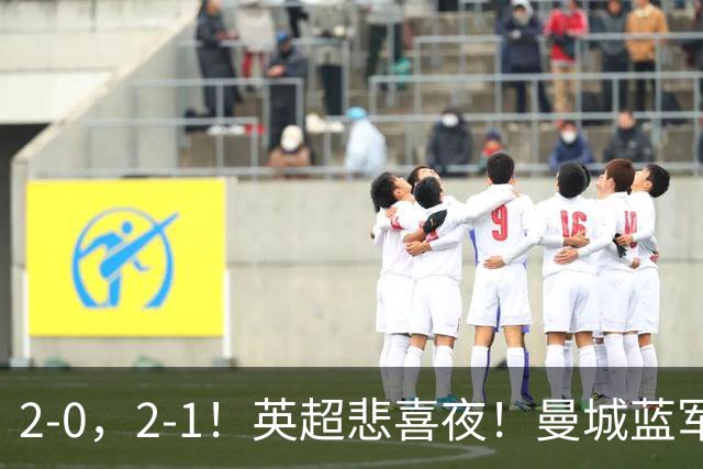 2-0，2-1！英超悲喜夜！曼城蓝军纷纷告负，枪手完胜，热刺爆冷！