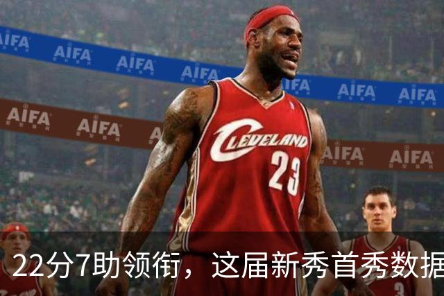 22分7助领衔，这届新秀首秀数据全在这了