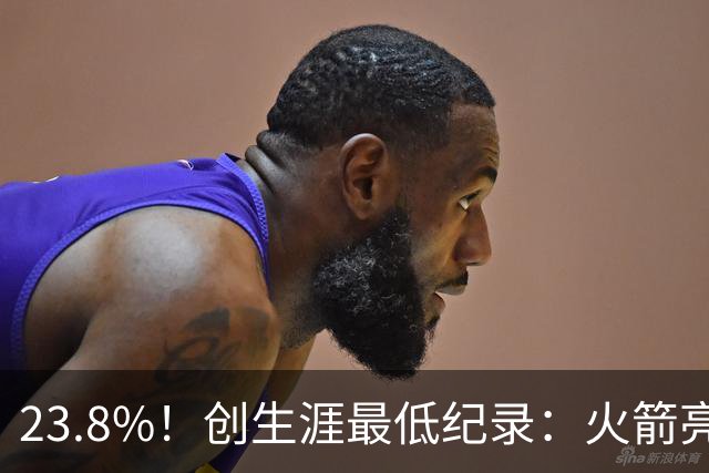23.8%！创生涯最低纪录：火箭亮出冲冠底牌！