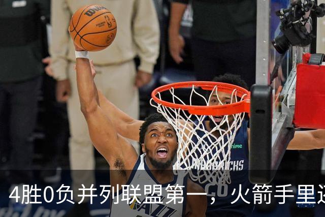 4胜0负并列联盟第一，火箭手里还攥着篮网太阳首轮签