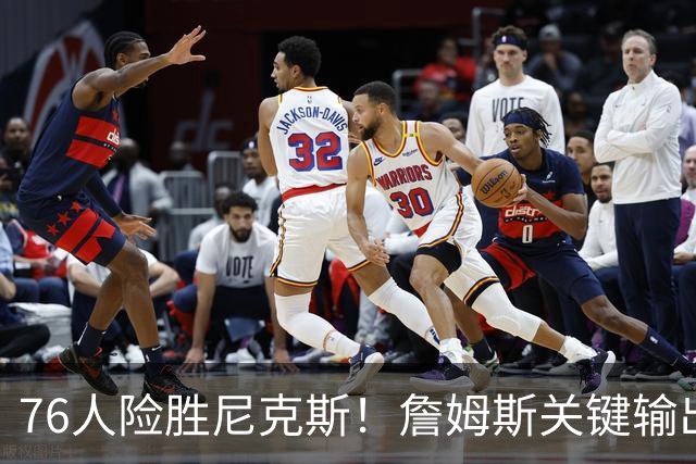 76人险胜尼克斯！詹姆斯关键输出，3主力齐爆，恩比德险成卧底！