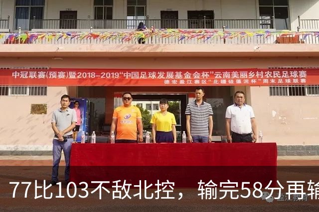 77比103不敌北控，输完58分再输33分，深圳队别再锻炼顾全了