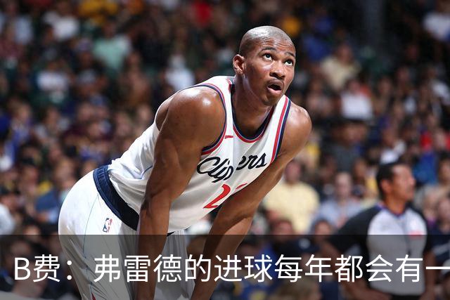 B费：弗雷德的进球每年都会有一次 他配得上赞美