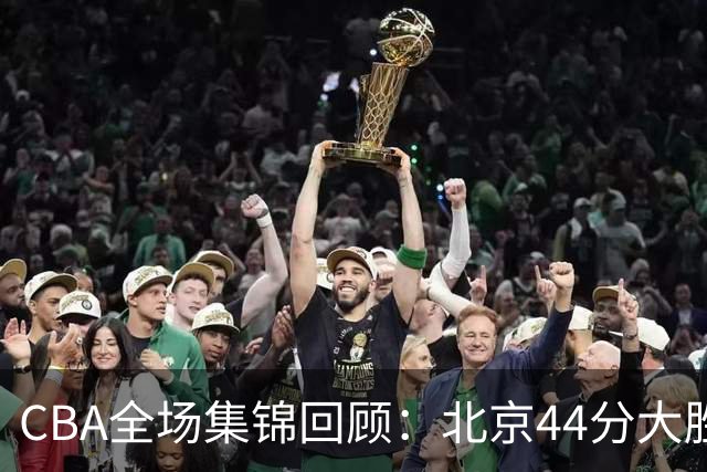 CBA全场集锦回顾：北京44分大胜广州豪取四连胜