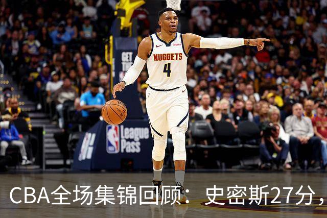 CBA全场集锦回顾：史密斯27分，深圳力克山西