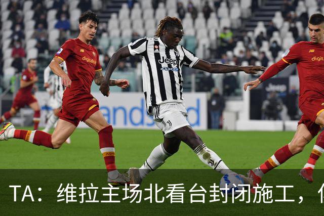 TA：维拉主场北看台封闭施工，俱乐部本赛季承担600万镑损失
