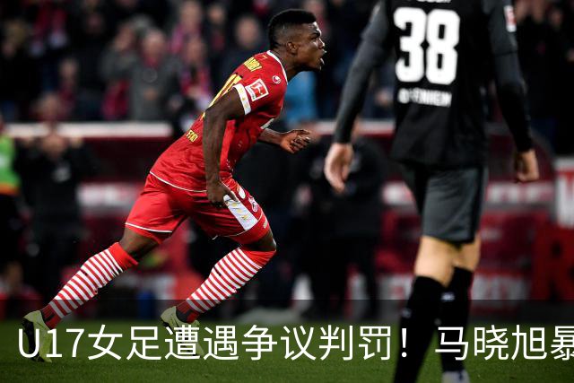 U17女足遭遇争议判罚！马晓旭暴怒，点球被取消，主裁2次改判