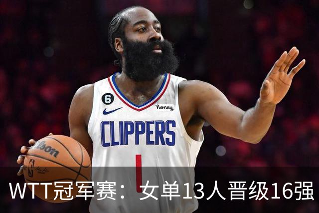 WTT冠军赛：女单13人晋级16强！国乒6战全胜，德国名将3-1过关